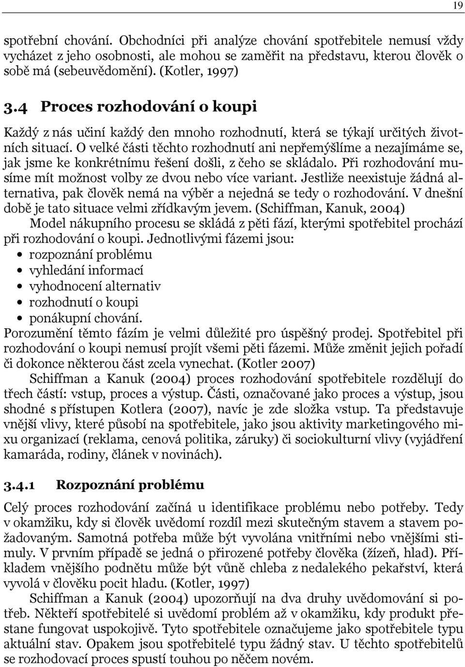 O velké části těchto rozhodnutí ani nepřemýšlíme a nezajímáme se, jak jsme ke konkrétnímu řešení došli, z čeho se skládalo. Při rozhodování musíme mít možnost volby ze dvou nebo více variant.