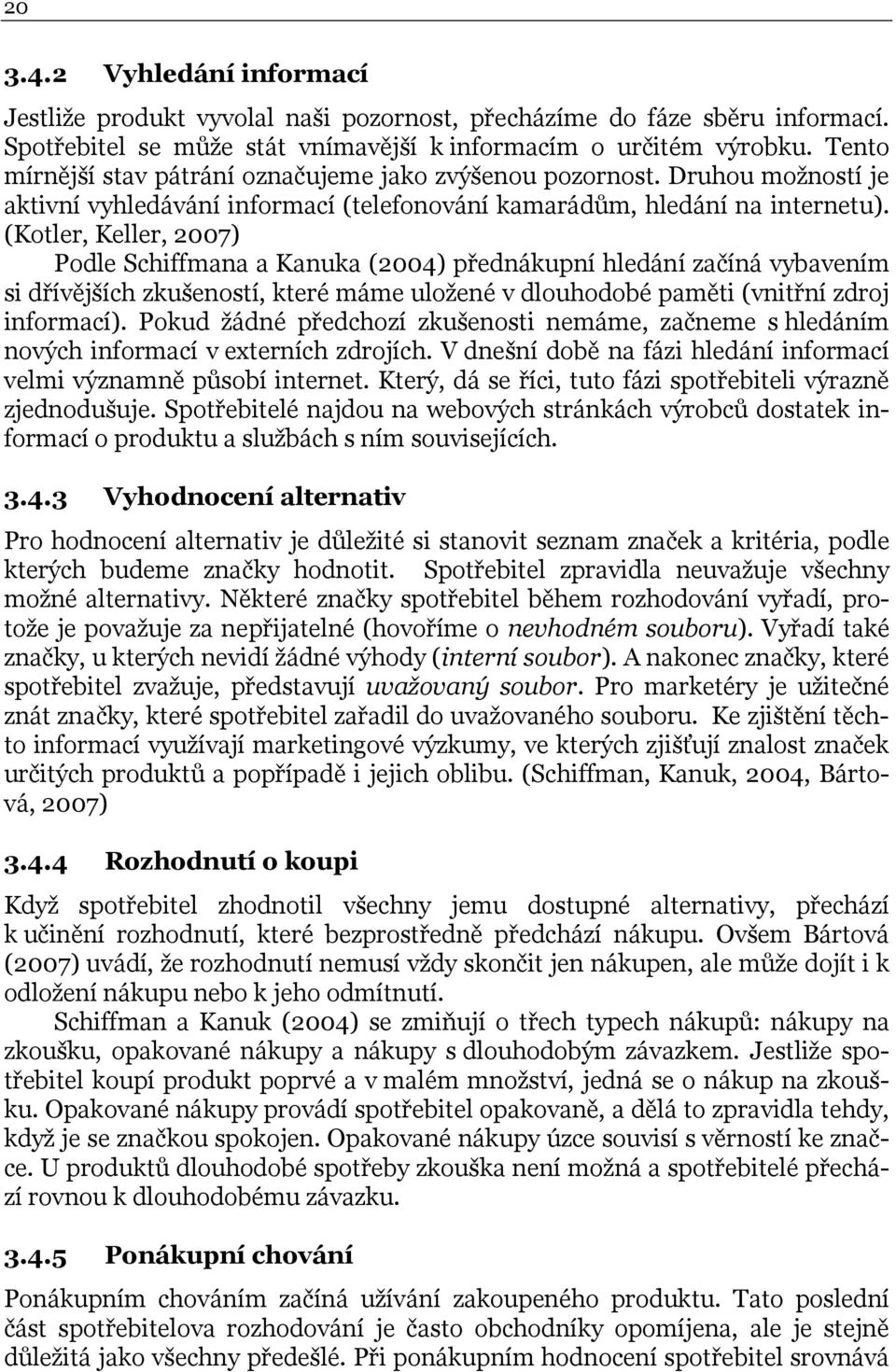 (Kotler, Keller, 2007) Podle Schiffmana a Kanuka (2004) přednákupní hledání začíná vybavením si dřívějších zkušeností, které máme uložené v dlouhodobé paměti (vnitřní zdroj informací).