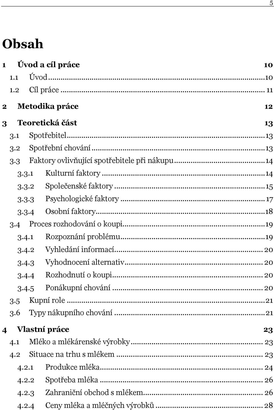 .. 20 3.4.3 Vyhodnocení alternativ... 20 3.4.4 Rozhodnutí o koupi... 20 3.4.5 Ponákupní chování... 20 3.5 Kupní role...21 3.6 Typy nákupního chování...21 4 Vlastní práce 23 4.
