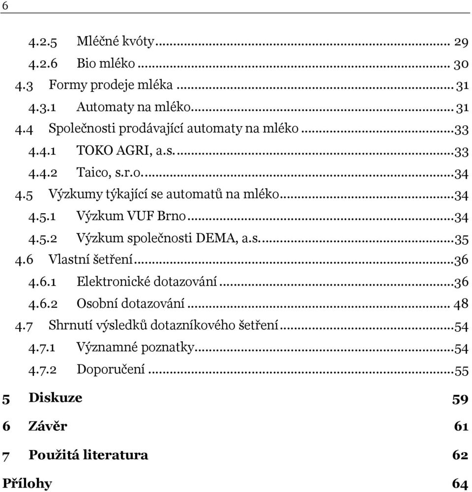 s...35 4.6 Vlastní šetření...36 4.6.1 Elektronické dotazování...36 4.6.2 Osobní dotazování... 48 4.7 Shrnutí výsledků dotazníkového šetření.