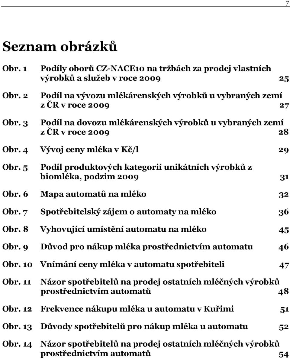 6 Mapa automatů na mléko 32 Obr. 7 Spotřebitelský zájem o automaty na mléko 36 Obr. 8 Vyhovující umístění automatu na mléko 45 Obr. 9 Důvod pro nákup mléka prostřednictvím automatu 46 Obr.