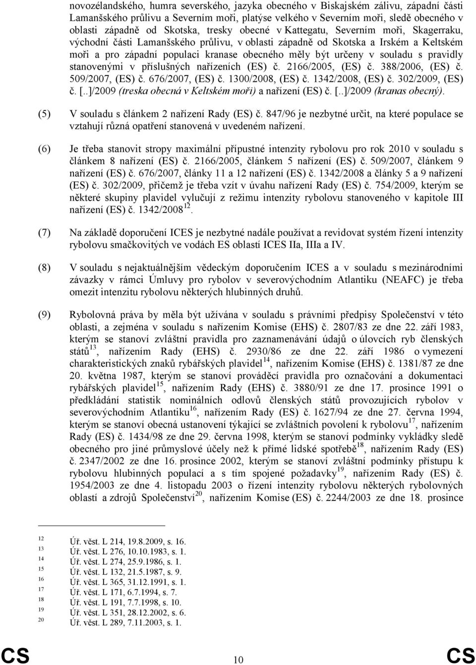 být určeny v souladu s pravidly stanovenými v příslušných nařízeních (ES) č. 2166/2005, (ES) č. 388/2006, (ES) č. 509/2007, (ES) č. 676/2007, (ES) č. 1300/2008, (ES) č. 1342/2008, (ES) č.