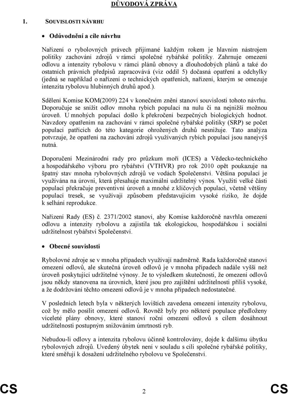 o nařízení o technických opatřeních, nařízení, kterým se omezuje intenzita rybolovu hlubinných druhů apod.). Sdělení Komise KOM(2009) 224 v konečném znění stanoví souvislosti tohoto návrhu.