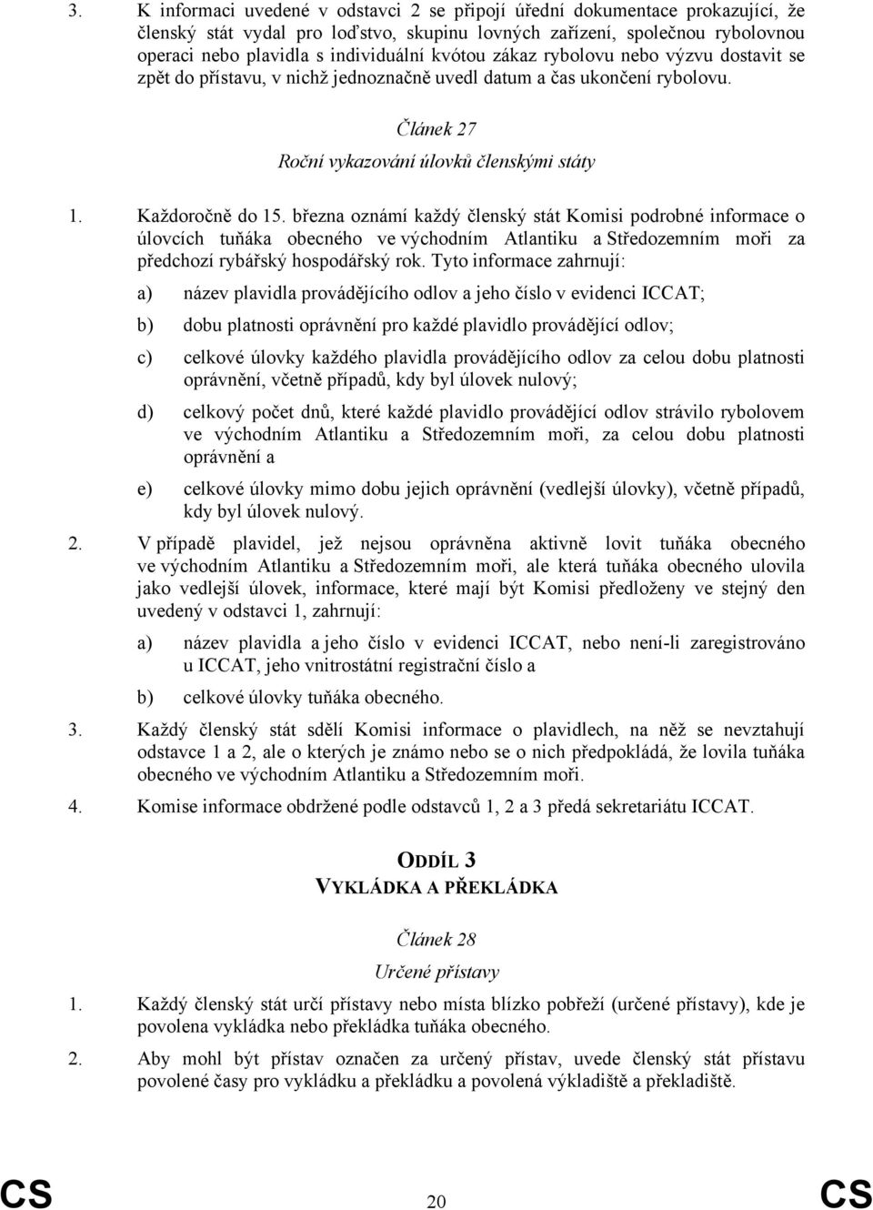 března oznámí každý členský stát Komisi podrobné informace o úlovcích tuňáka obecného ve východním Atlantiku a Středozemním moři za předchozí rybářský hospodářský rok.