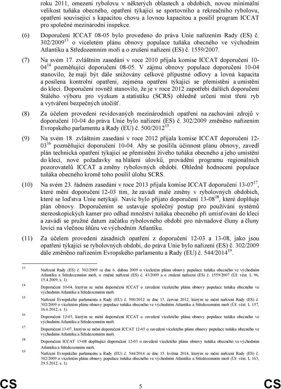 302/2009 13 o víceletém plánu obnovy populace tuňáka obecného ve východním Atlantiku a Středozemním moři a o zrušení nařízení (ES) č. 1559/2007. (7) Na svém 17.