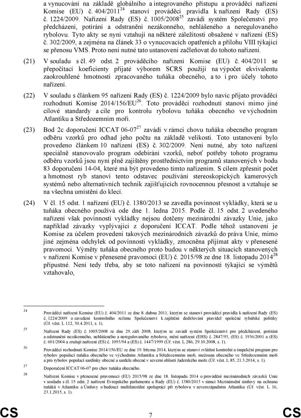 Tyto akty se nyní vztahují na některé záležitosti obsažené v nařízení (ES) č. 302/2009, a zejména na článek 33 o vynucovacích opatřeních a přílohu VIII týkající se přenosu VMS.