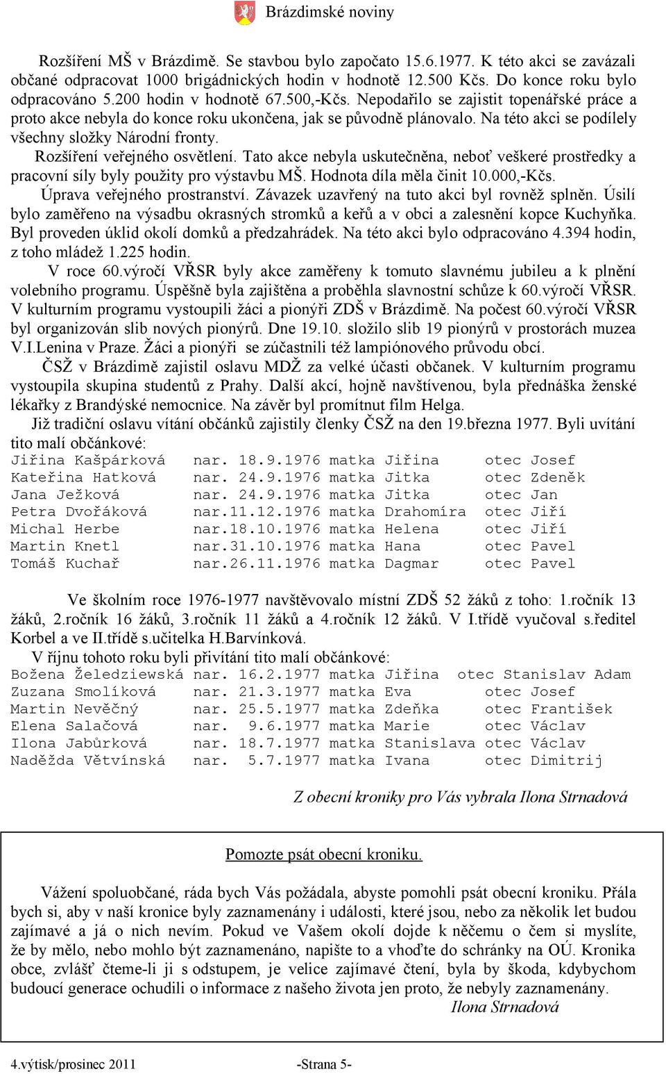 Rozšíření veřejného osvětlení. Tato akce nebyla uskutečněna, neboť veškeré prostředky a pracovní síly byly použity pro výstavbu MŠ. Hodnota díla měla činit 10.000,-Kčs. Úprava veřejného prostranství.