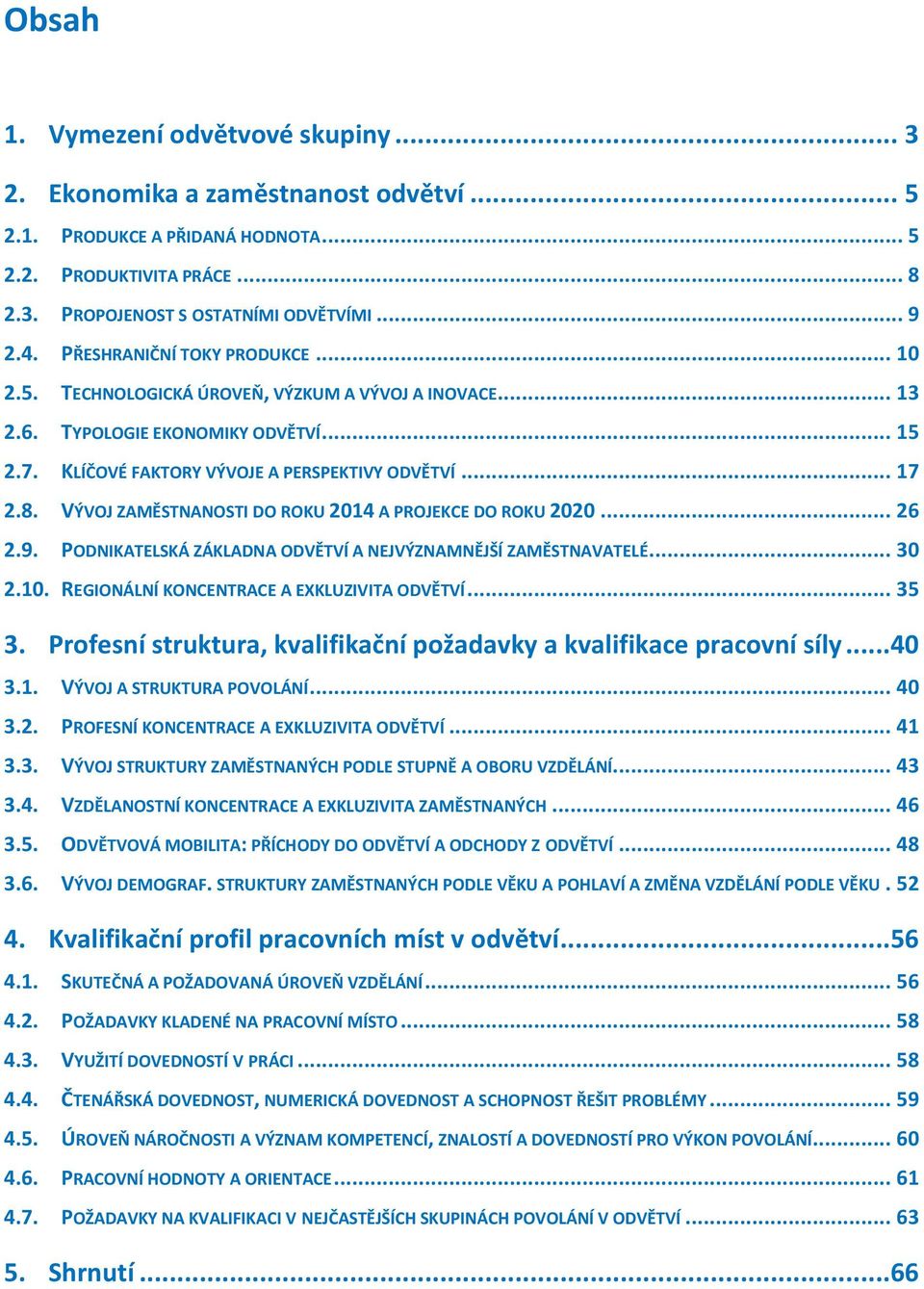 VÝVOJ ZAMĚSTNANOSTI DO ROKU 2014 A PROJEKCE DO ROKU 2020... 26 2.9. PODNIKATELSKÁ ZÁKLADNA ODVĚTVÍ A NEJVÝZNAMNĚJŠÍ ZAMĚSTNAVATELÉ... 30 2.10. REGIONÁLNÍ KONCENTRACE A EXKLUZIVITA ODVĚTVÍ... 35 3.