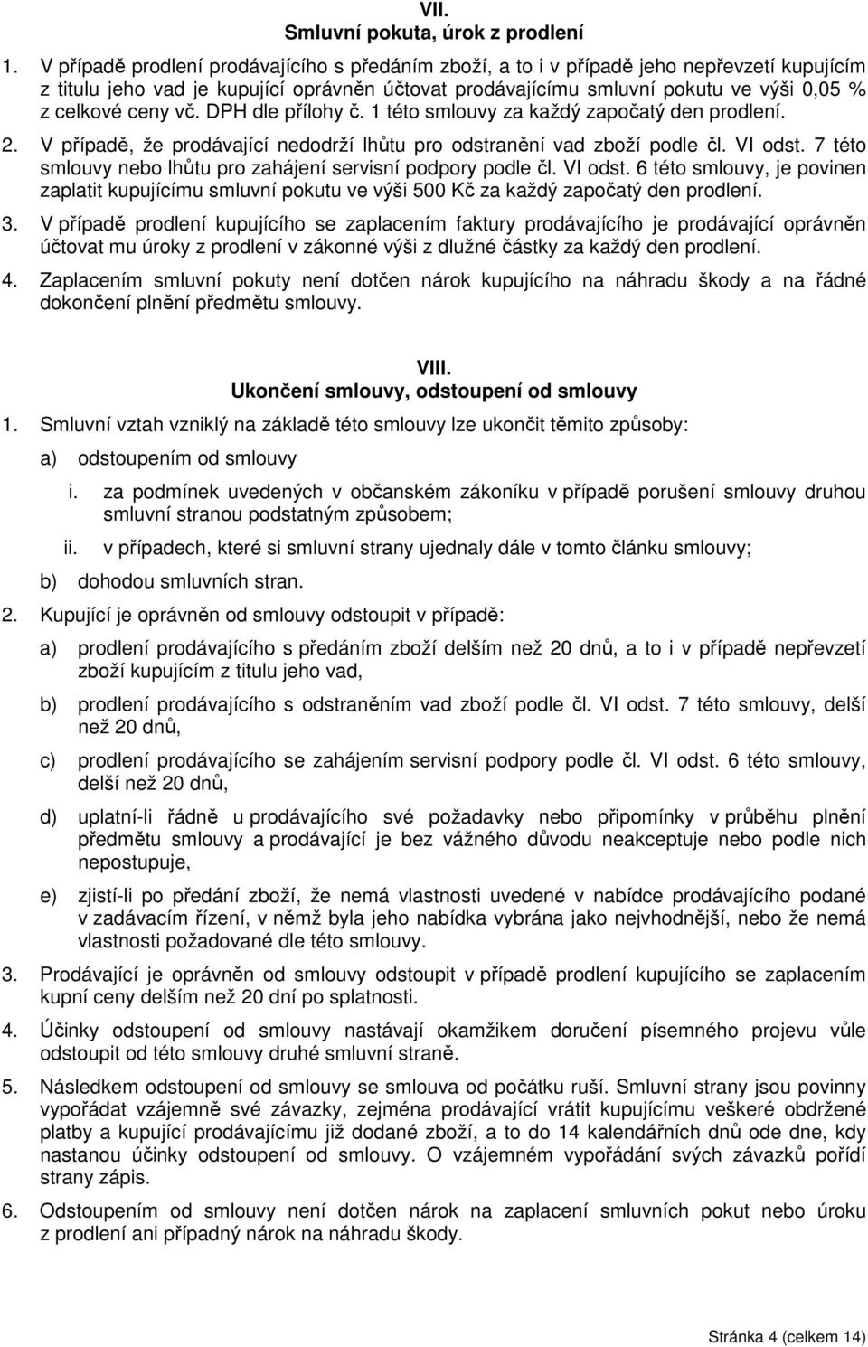 vč. DPH dle přílohy č. 1 této smlouvy za každý započatý den prodlení. 2. V případě, že prodávající nedodrží lhůtu pro odstranění vad zboží podle čl. VI odst.