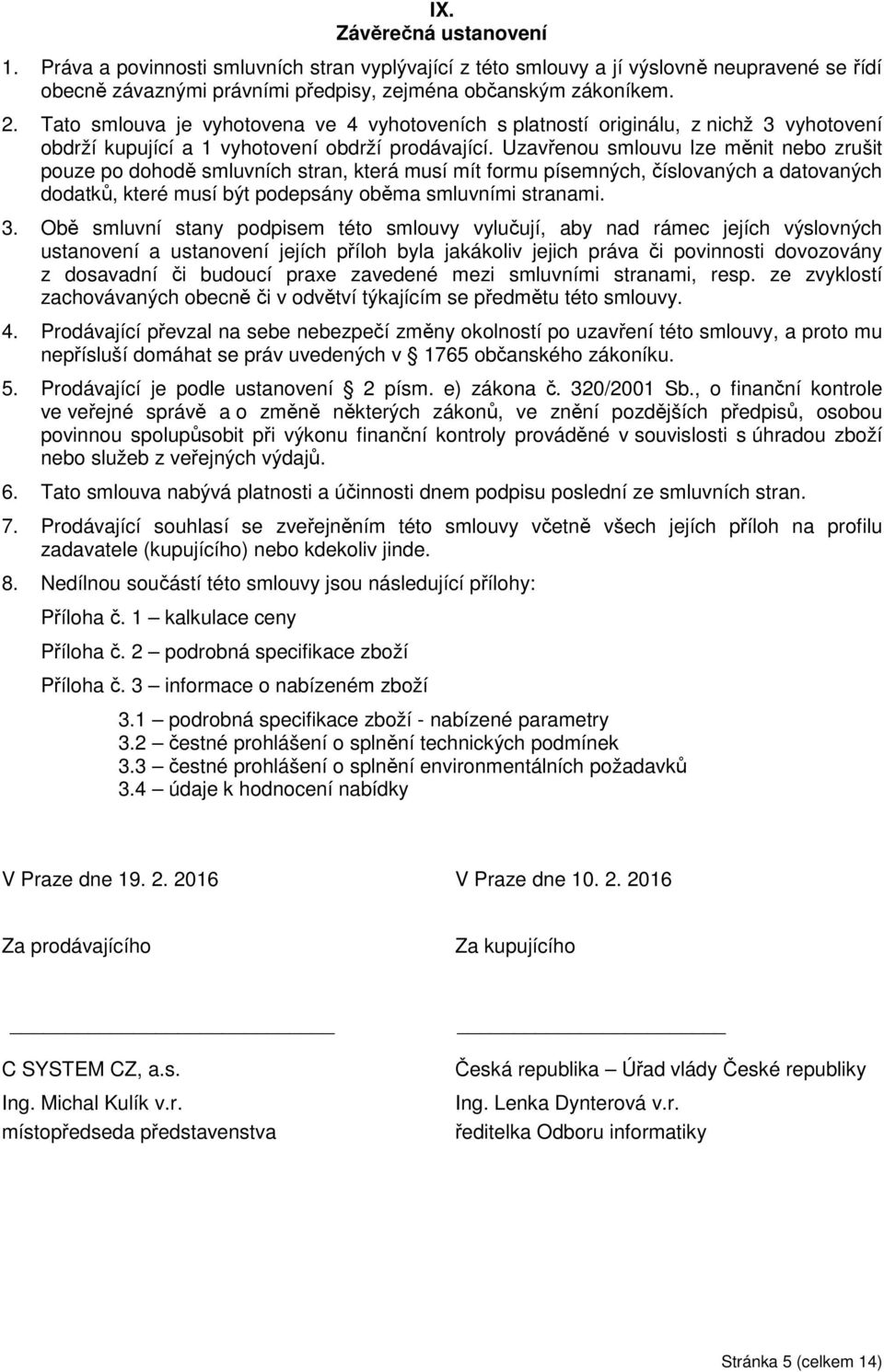 Uzavřenou smlouvu lze měnit nebo zrušit pouze po dohodě smluvních stran, která musí mít formu písemných, číslovaných a datovaných dodatků, které musí být podepsány oběma smluvními stranami. 3.