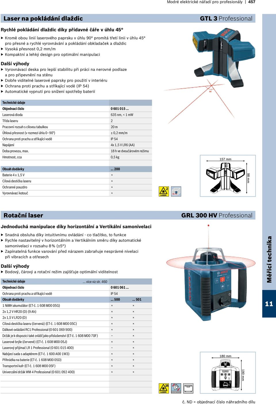 při práci na nerovné podlaze a pro připevnění na stěnu Dobře viditelné laserové paprsky pro použití v interiéru Ochrana proti prachu a stříkající vodě (IP 54) Automatické vypnutí pro snížení spotřeby