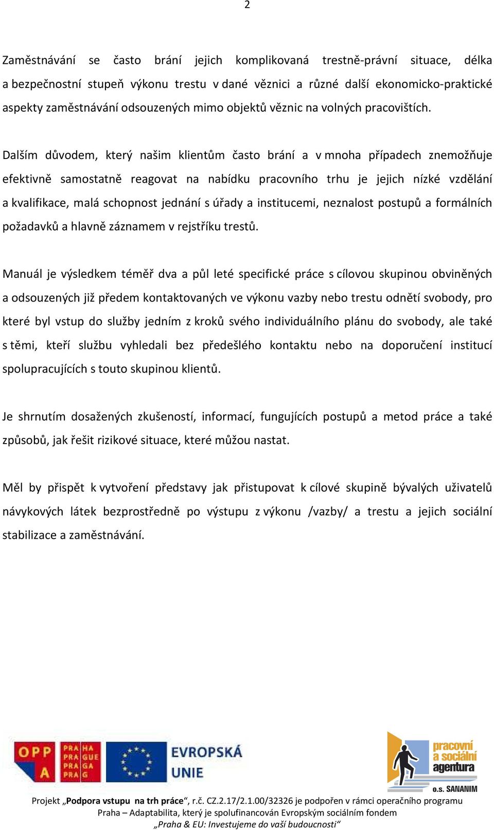 Dalším důvodem, který našim klientům často brání a v mnoha případech znemožňuje efektivně samostatně reagovat na nabídku pracovního trhu je jejich nízké vzdělání a kvalifikace, malá schopnost jednání