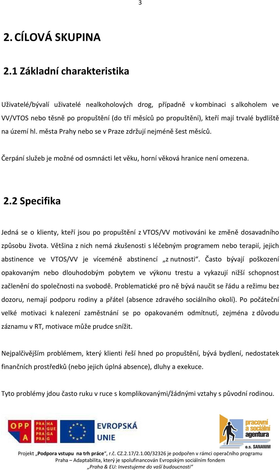 bydliště na území hl. města Prahy nebo se v Praze zdržují nejméně šest měsíců. Čerpání služeb je možné od osmnácti let věku, horní věková hranice není omezena. 2.