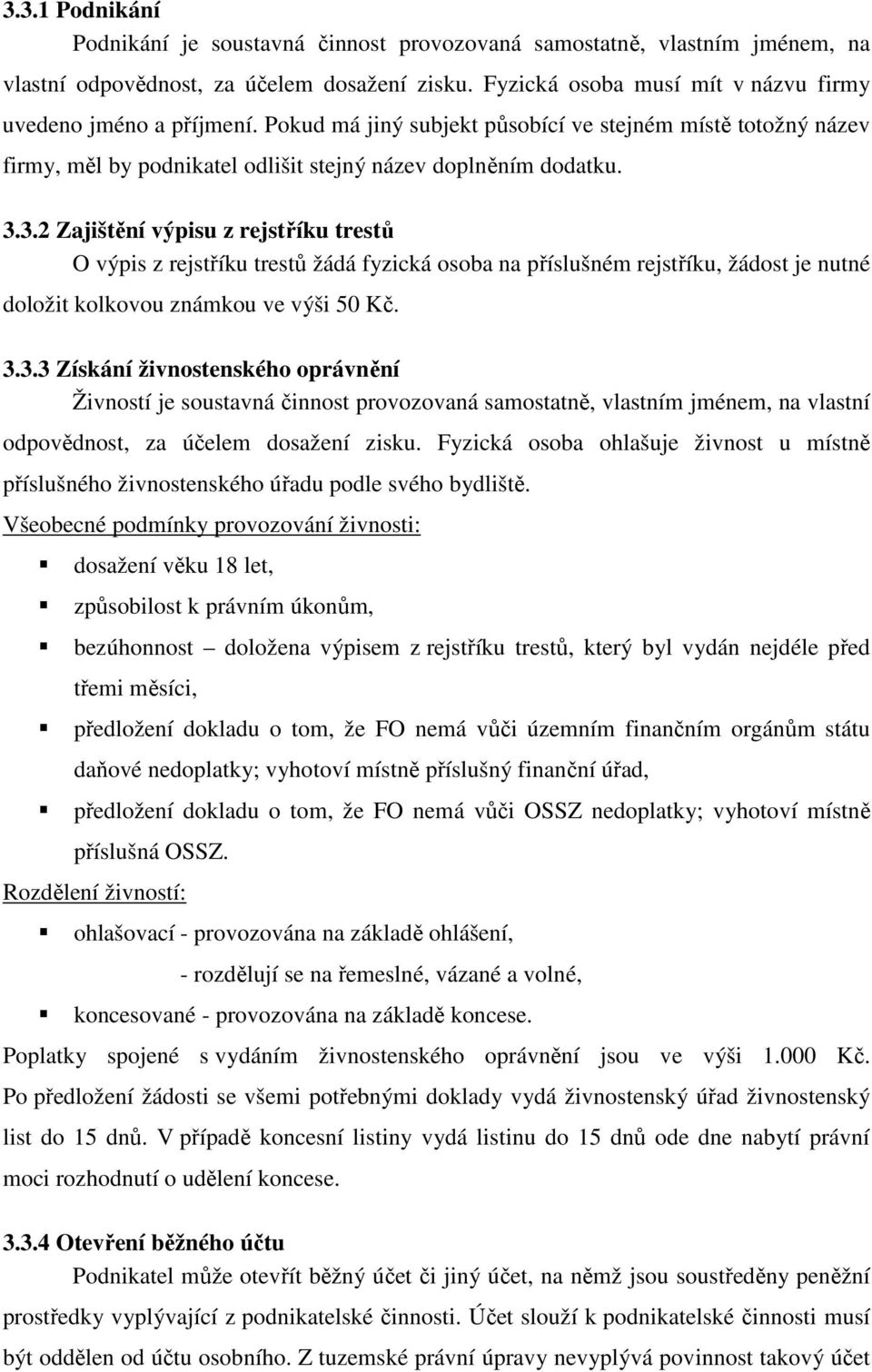 3.2 Zajištění výpisu z rejstříku trestů O výpis z rejstříku trestů žádá fyzická osoba na příslušném rejstříku, žádost je nutné doložit kolkovou známkou ve výši 50 Kč. 3.3.3 Získání živnostenského oprávnění Živností je soustavná činnost provozovaná samostatně, vlastním jménem, na vlastní odpovědnost, za účelem dosažení zisku.