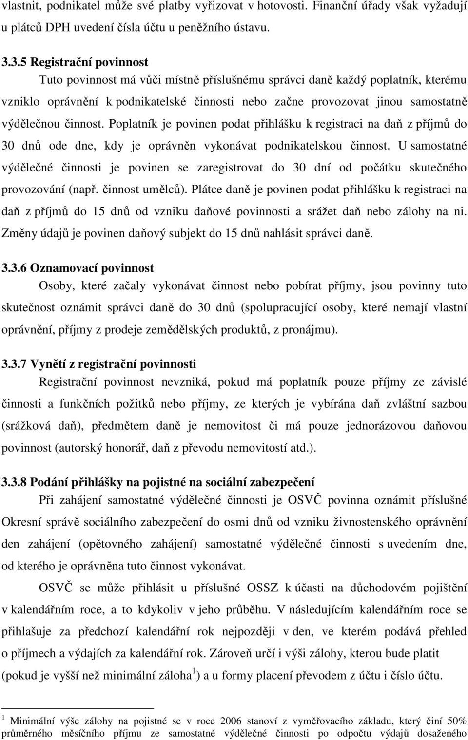 činnost. Poplatník je povinen podat přihlášku k registraci na daň z příjmů do 30 dnů ode dne, kdy je oprávněn vykonávat podnikatelskou činnost.