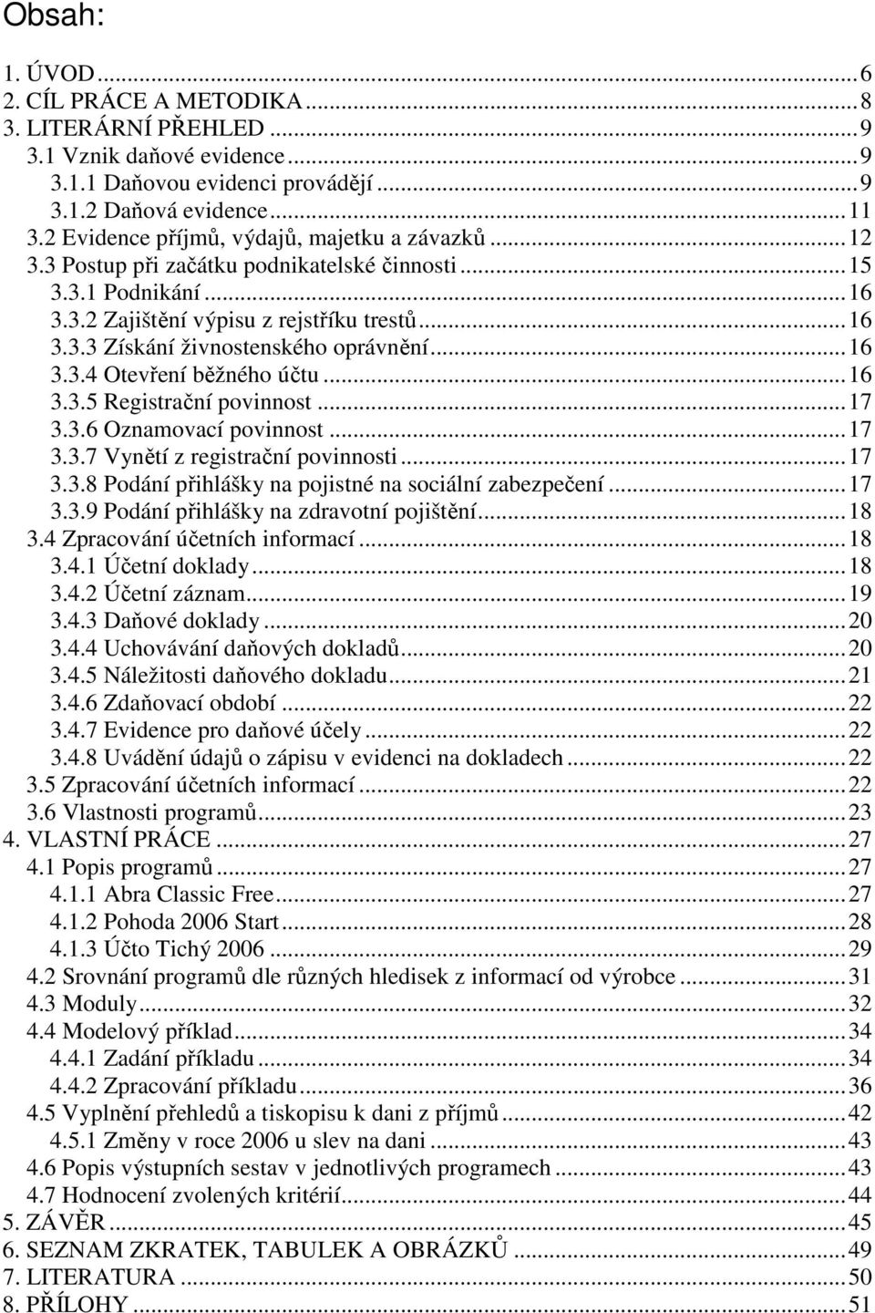 ..16 3.3.4 Otevření běžného účtu...16 3.3.5 Registrační povinnost...17 3.3.6 Oznamovací povinnost...17 3.3.7 Vynětí z registrační povinnosti...17 3.3.8 Podání přihlášky na pojistné na sociální zabezpečení.