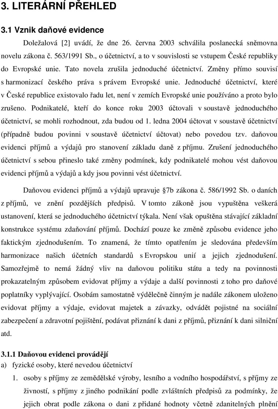 Jednoduché účetnictví, které v České republice existovalo řadu let, není v zemích Evropské unie používáno a proto bylo zrušeno.