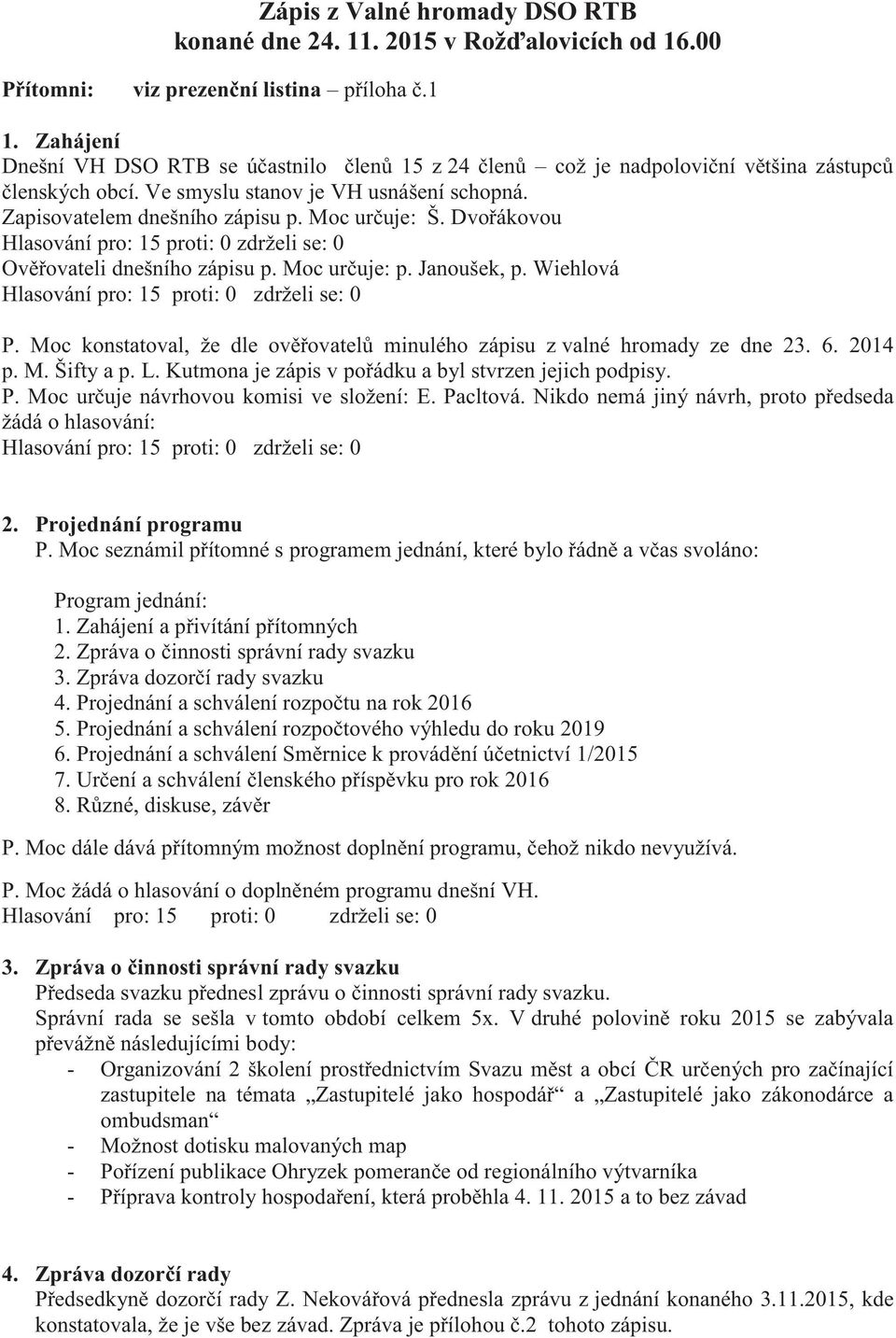 Moc určuje: Š. Dvořákovou Hlasování pro: 15 proti: 0 zdrželi se: 0 Ověřovateli dnešního zápisu p. Moc určuje: p. Janoušek, p. Wiehlová Hlasování pro: 15 proti: 0 zdrželi se: 0 P.