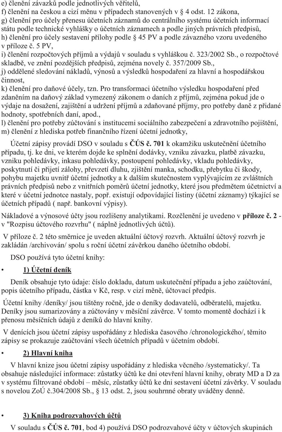 účely sestavení přílohy podle 45 PV a podle závazného vzoru uvedeného v příloze č. 5 PV, i) členění rozpočtových příjmů a výdajů v souladu s vyhláškou č. 323/2002 Sb.