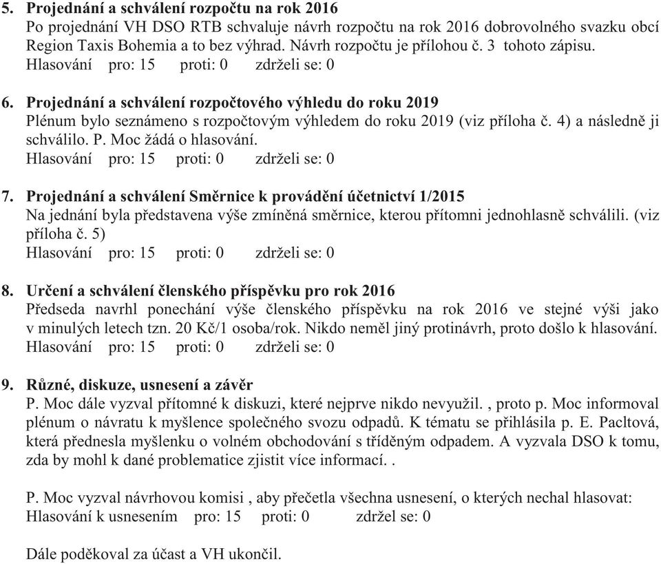 Projednání a schválení rozpočtového výhledu do roku 2019 Plénum bylo seznámeno s rozpočtovým výhledem do roku 2019 (viz příloha č. 4) a následně ji schválilo. P. Moc žádá o hlasování.