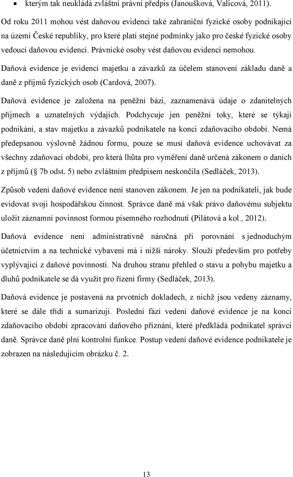 Právnické osoby vést daňovou evidenci nemohou. Daňová evidence je evidencí majetku a závazků za účelem stanovení základu daně a daně z příjmů fyzických osob (Cardová, 2007).