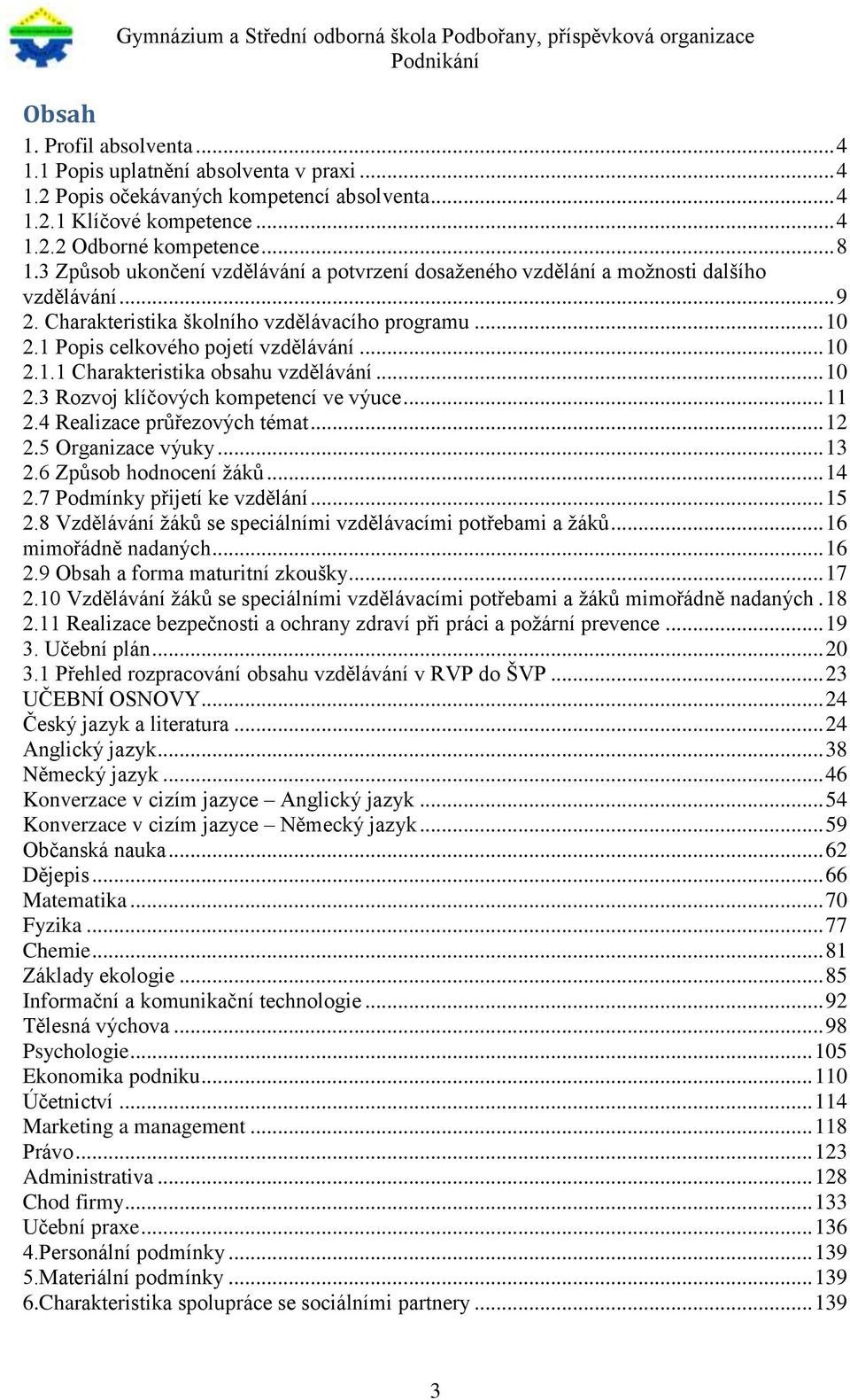 .. 10 2.3 Rozvoj klíčových kompetencí ve výuce... 11 2.4 Realizace průřezových témat... 12 2.5 Organizace výuky... 13 2.6 Způsob hodnocení žáků... 14 2.7 Podmínky přijetí ke vzdělání... 15 2.