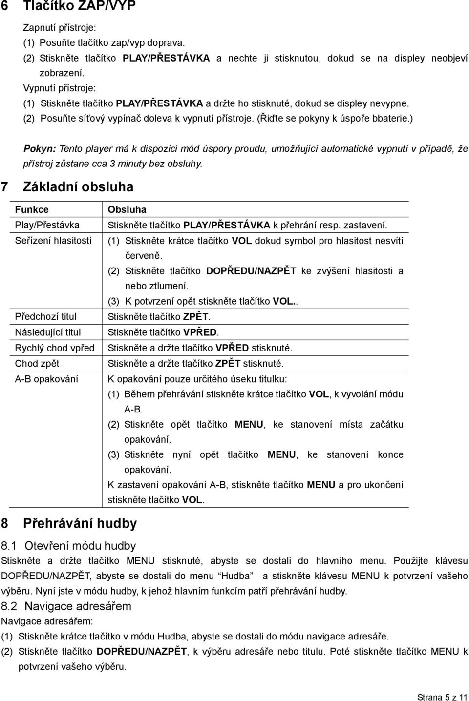 ) Pokyn: Tento player má k dispozici mód úspory proudu, umožňující automatické vypnutí v případě, že přístroj zůstane cca 3 minuty bez obsluhy.