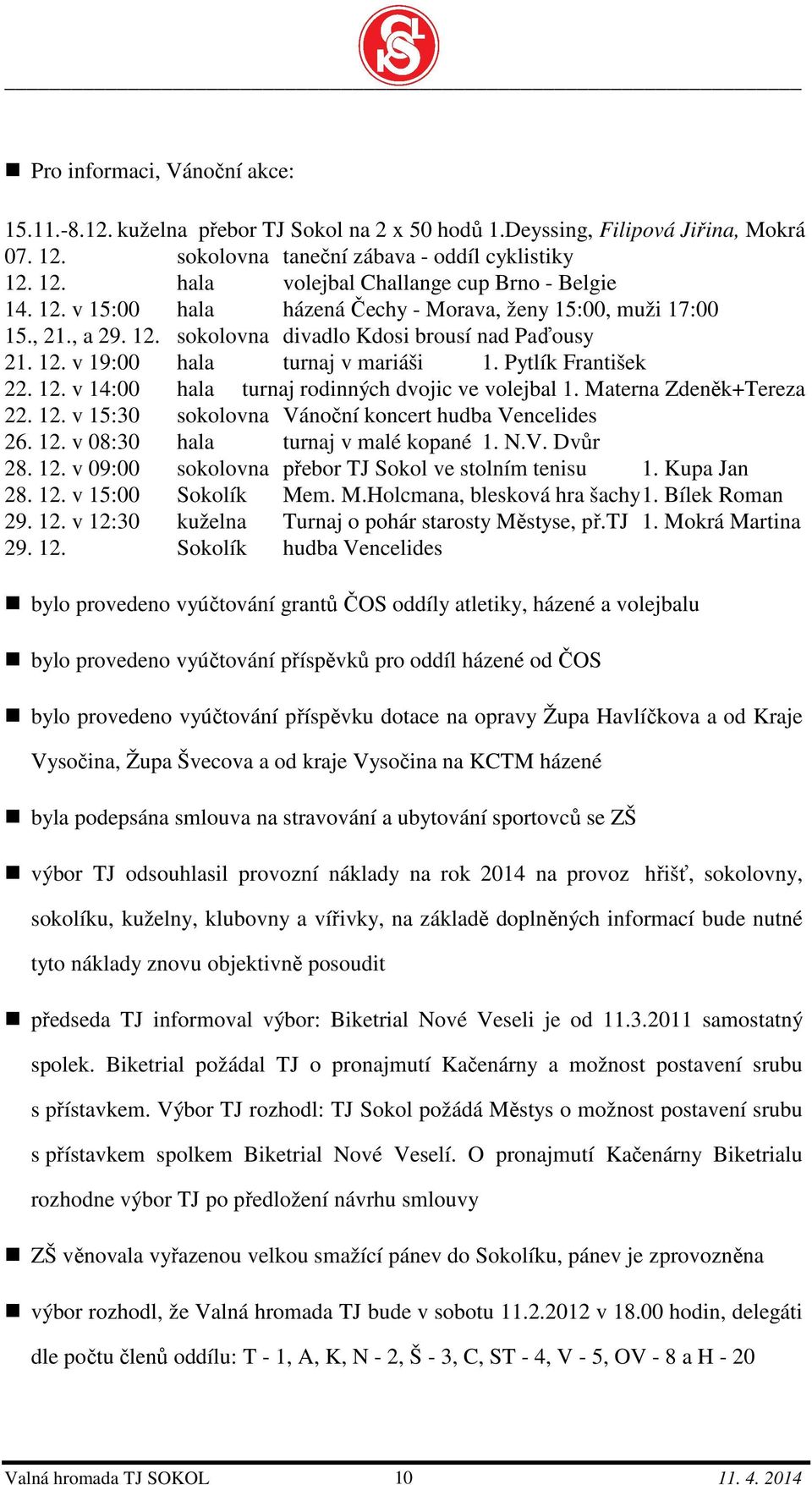 Materna Zdeněk+Tereza 22. 12. v 15:30 sokolovna Vánoční koncert hudba Vencelides 26. 12. v 08:30 hala turnaj v malé kopané 1. N.V. Dvůr 28. 12. v 09:00 sokolovna přebor TJ Sokol ve stolním tenisu 1.