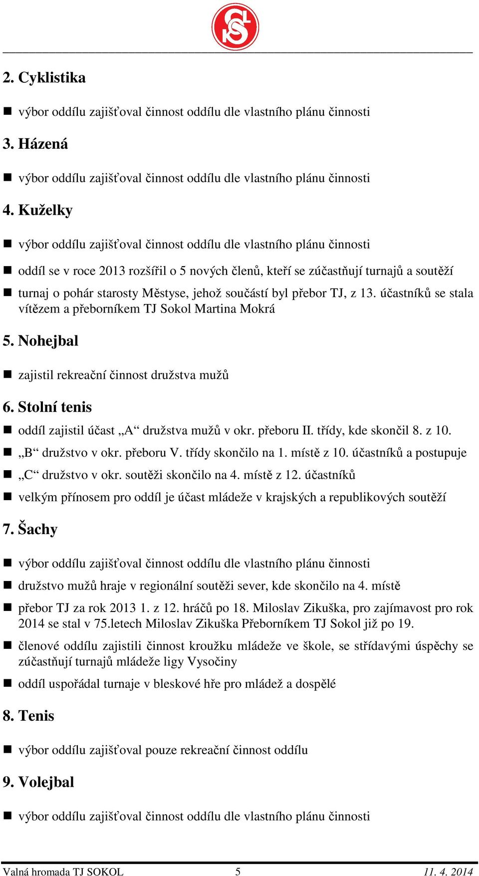 jehož součástí byl přebor TJ, z 13. účastníků se stala vítězem a přeborníkem TJ Sokol Martina Mokrá 5. Nohejbal zajistil rekreační činnost družstva mužů 6.