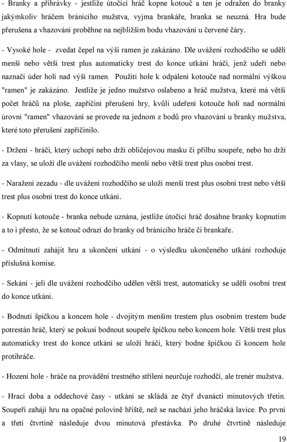 Dle uvážení rozhodčího se udělí menší nebo větší trest plus automaticky trest do konce utkání hráči, jenž udeří nebo naznačí úder holí nad výší ramen.