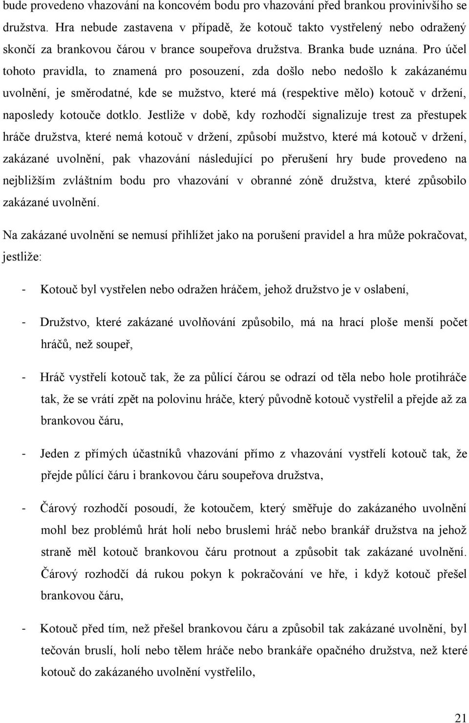 Pro účel tohoto pravidla, to znamená pro posouzení, zda došlo nebo nedošlo k zakázanému uvolnění, je směrodatné, kde se mužstvo, které má (respektive mělo) kotouč v držení, naposledy kotouče dotklo.