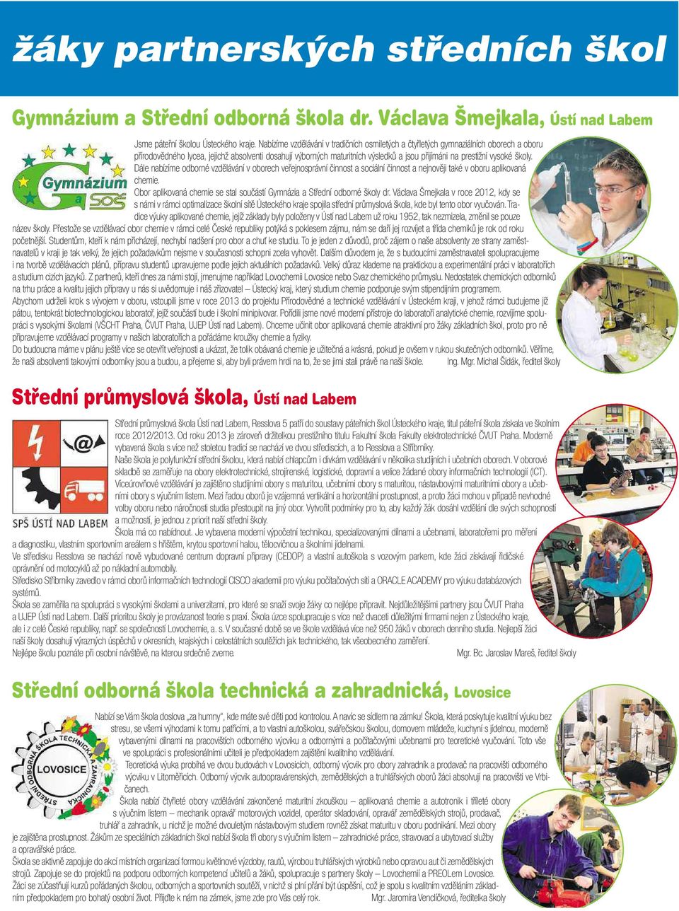 vysoké školy. Dále nabízíme odborné vzdělávání voborech veřejnosprávní činnost asociální činnost anejnověji také voboru aplikovaná chemie.