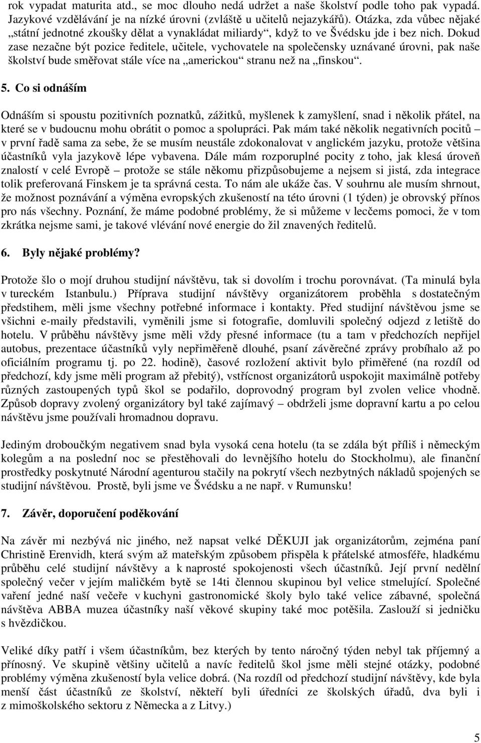 Dokud zase nezačne být pozice ředitele, učitele, vychovatele na společensky uznávané úrovni, pak naše školství bude směřovat stále více na americkou stranu než na finskou. 5.