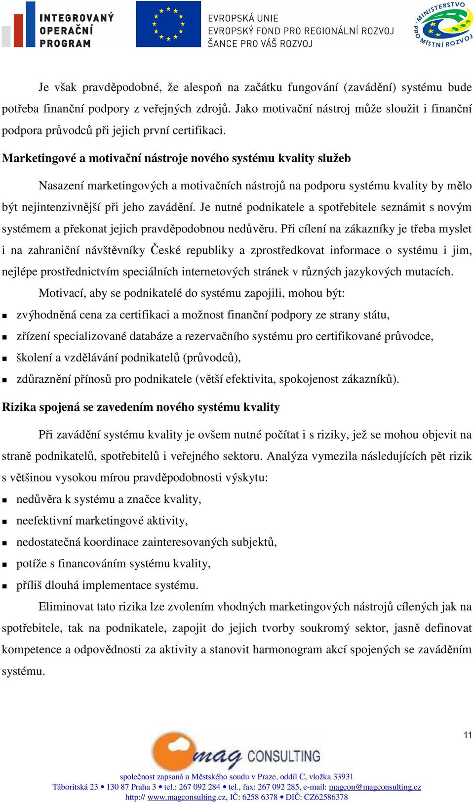 Marketingové a motivační nástroje nového systému kvality služeb Nasazení marketingových a motivačních nástrojů na podporu systému kvality by mělo být nejintenzivnější při jeho zavádění.