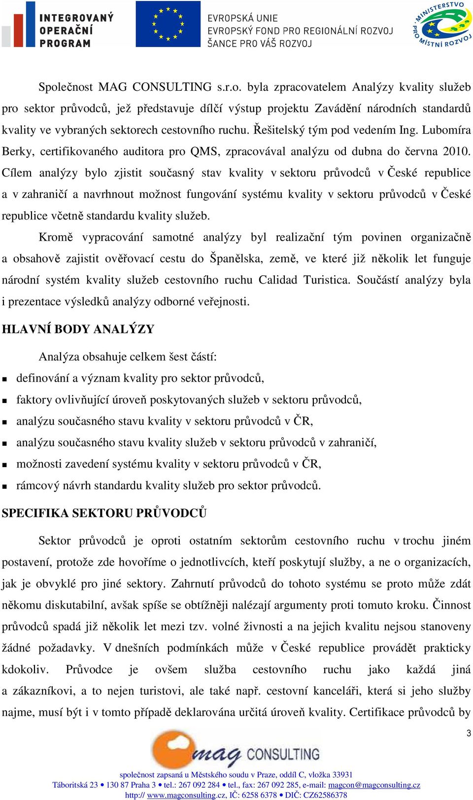 Cílem analýzy bylo zjistit současný stav kvality v sektoru průvodců v České republice a v zahraničí a navrhnout možnost fungování systému kvality v sektoru průvodců v České republice včetně standardu