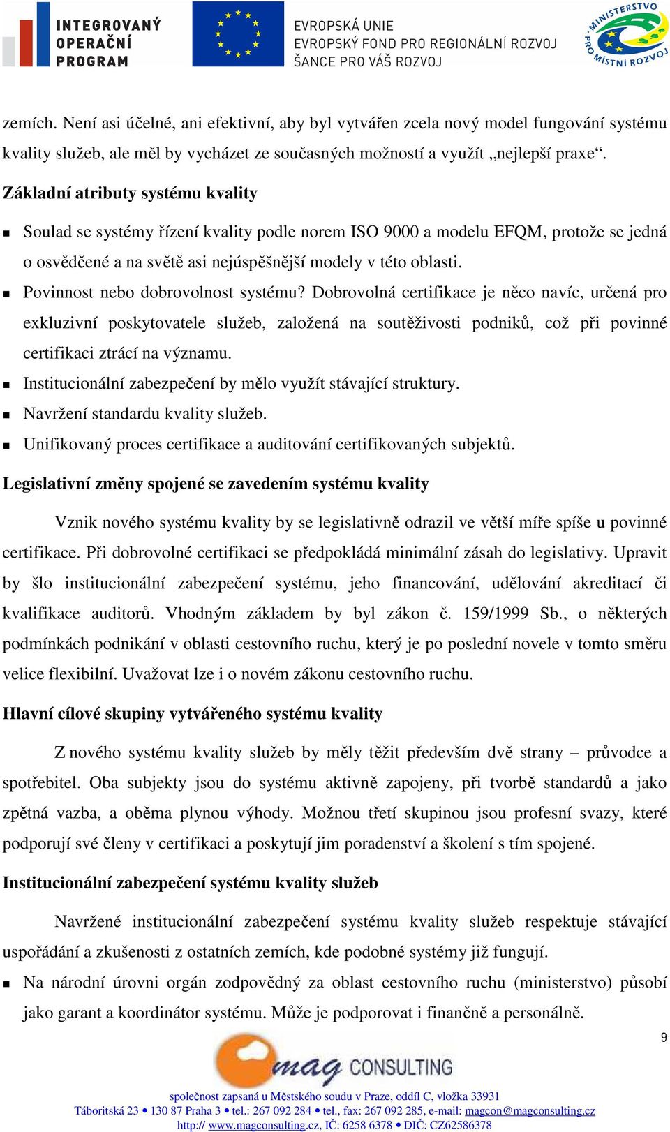 Povinnost nebo dobrovolnost systému? Dobrovolná certifikace je něco navíc, určená pro exkluzivní poskytovatele služeb, založená na soutěživosti podniků, což při povinné certifikaci ztrácí na významu.