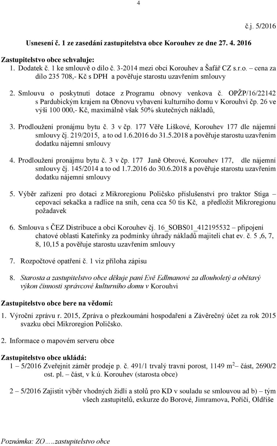 26 ve výši 100 000,- Kč, maximálně však 50% skutečných nákladů, 3. Prodloužení pronájmu bytu č. 3 v čp. 177 Věře Liškové, Korouhev 177 dle nájemní smlouvy čj. 219/2015, a to od 1.6.2016 do 31.5.2018 a pověřuje starostu uzavřením dodatku nájemní smlouvy 4.