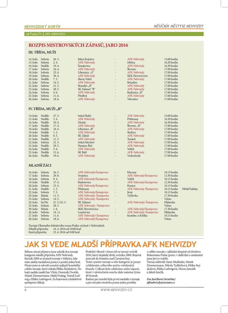 kolo Sobota 30. 4. AFK Nehvizdy - SKK Hovorčovice 17.00 hodin 20. kolo Neděle 7. 5. Slavoj Veleň - AFK Nehvizdy 17.00 hodin 21. kolo Sobota 14. 5. AFK Nehvizdy - Brázdim 17.00 hodin 22.