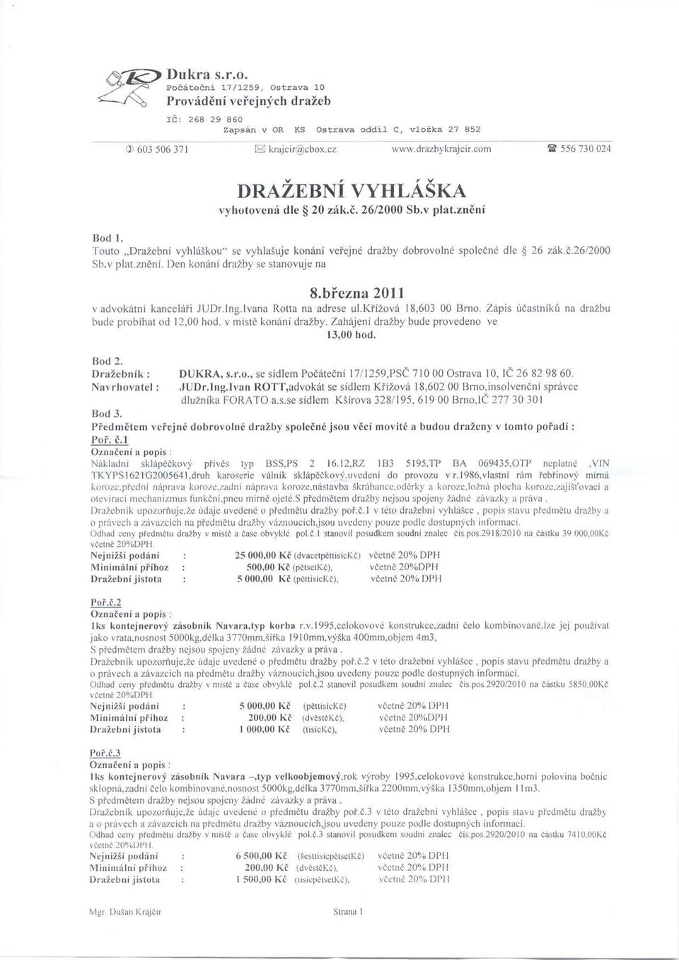 Den konání dražby se stanovuje na 8.března 2011 v advokátní kanceláři JUDr.Ing.Ivana Rona na adrese ul.křížová 18.603 00 Brno. Zapiš účastníků na dražbu bude probíhat od 12.00 hod.