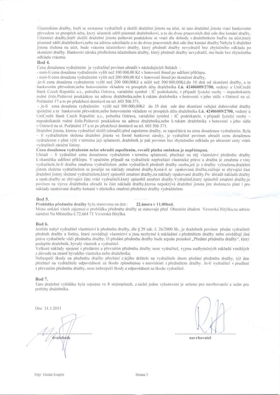 kteří složili dražební jistotu poštovní poukázkou se vrací dle dohody sdražebníkem buďto na účet.který písemné sdčlí dražebnikovi.