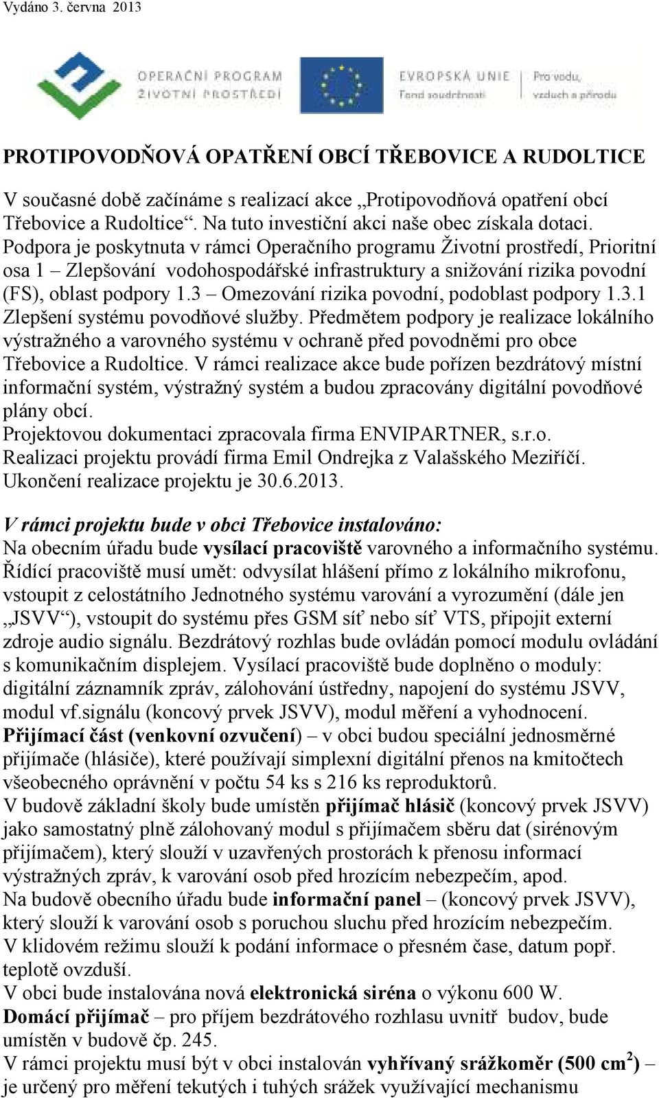 Podpora je poskytnuta v rámci Operačního programu Životní prostředí, Prioritní osa 1 Zlepšování vodohospodářské infrastruktury a snižování rizika povodní (FS), oblast podpory 1.