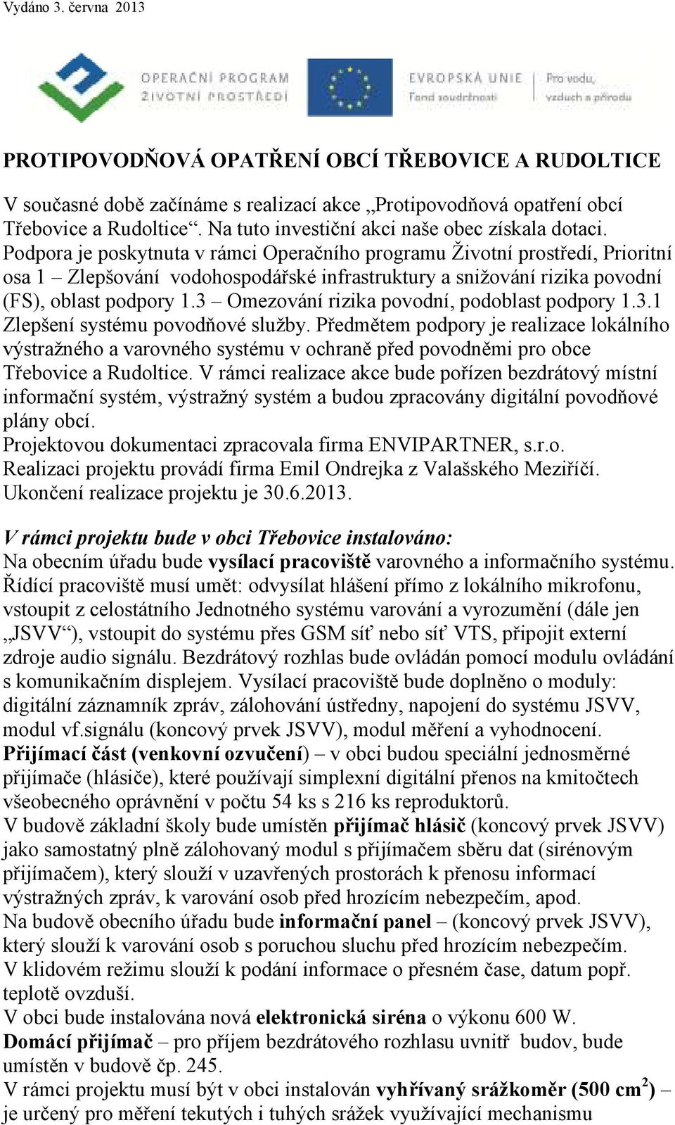 Podpora je poskytnuta v rámci Operačního programu Životní prostředí, Prioritní osa 1 Zlepšování vodohospodářské infrastruktury a snižování rizika povodní (FS), oblast podpory 1.