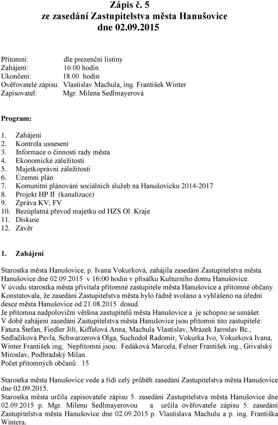 Územní plán 7. Komunitní plánování sociálních služeb na Hanušovicku 2014-2017 8. Projekt HP II (kanalizace) 9. Zpráva KV, FV 10. Bezúplatná převod majetku od HZS Ol. Kraje 11. Diskuse 12. Závěr 1.