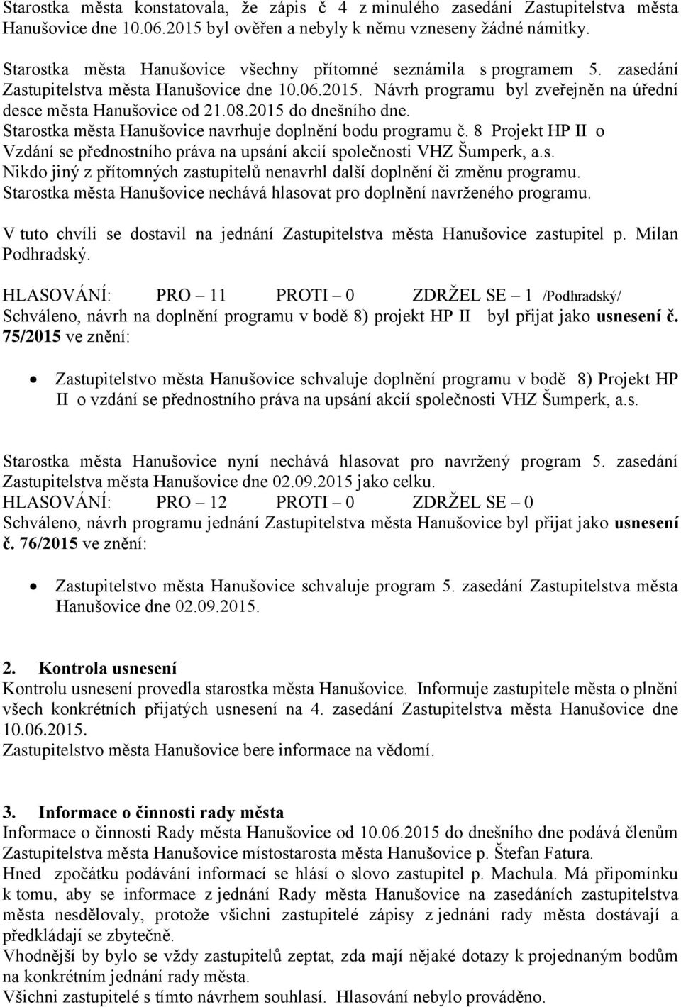 2015 do dnešního dne. Starostka města Hanušovice navrhuje doplnění bodu programu č. 8 Projekt HP II o Vzdání se přednostního práva na upsání akcií společnosti VHZ Šumperk, a.s. Nikdo jiný z přítomných zastupitelů nenavrhl další doplnění či změnu programu.