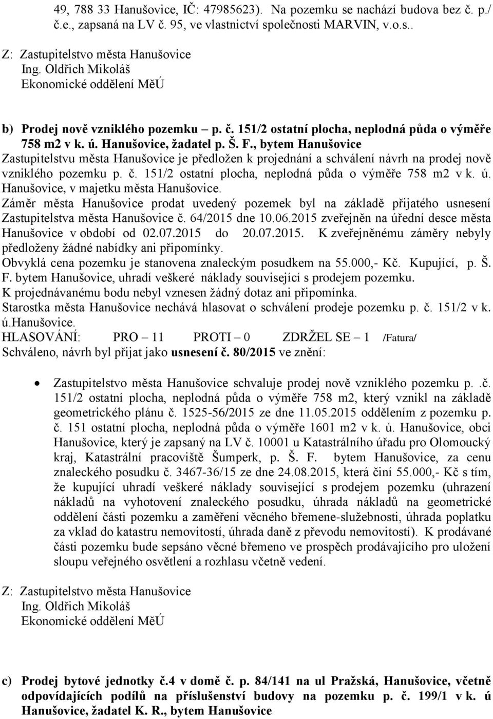 , bytem Hanušovice Zastupitelstvu města Hanušovice je předložen k projednání a schválení návrh na prodej nově vzniklého pozemku p. č. 151/2 ostatní plocha, neplodná půda o výměře 758 m2 v k. ú.