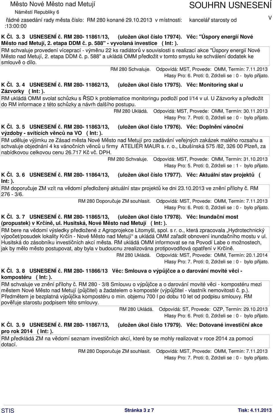 RM 280 Schvaluje. Odpovídá: MST, Provede: OMM, Termín: 7.11.2013 K Čl. 3. 4 USNESENÍ č. RM 280-11862/13, (uložen úkol číslo 17975).