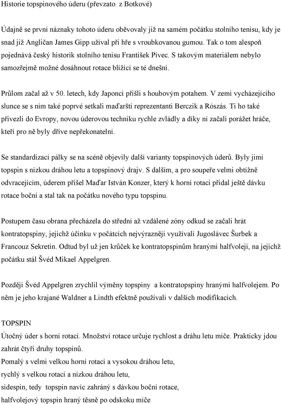 letech, kdy Japonci přišli s houbovým potahem. V zemi vycházejícího slunce se s ním také poprvé setkali maďarští reprezentanti Berczik a Rószás.