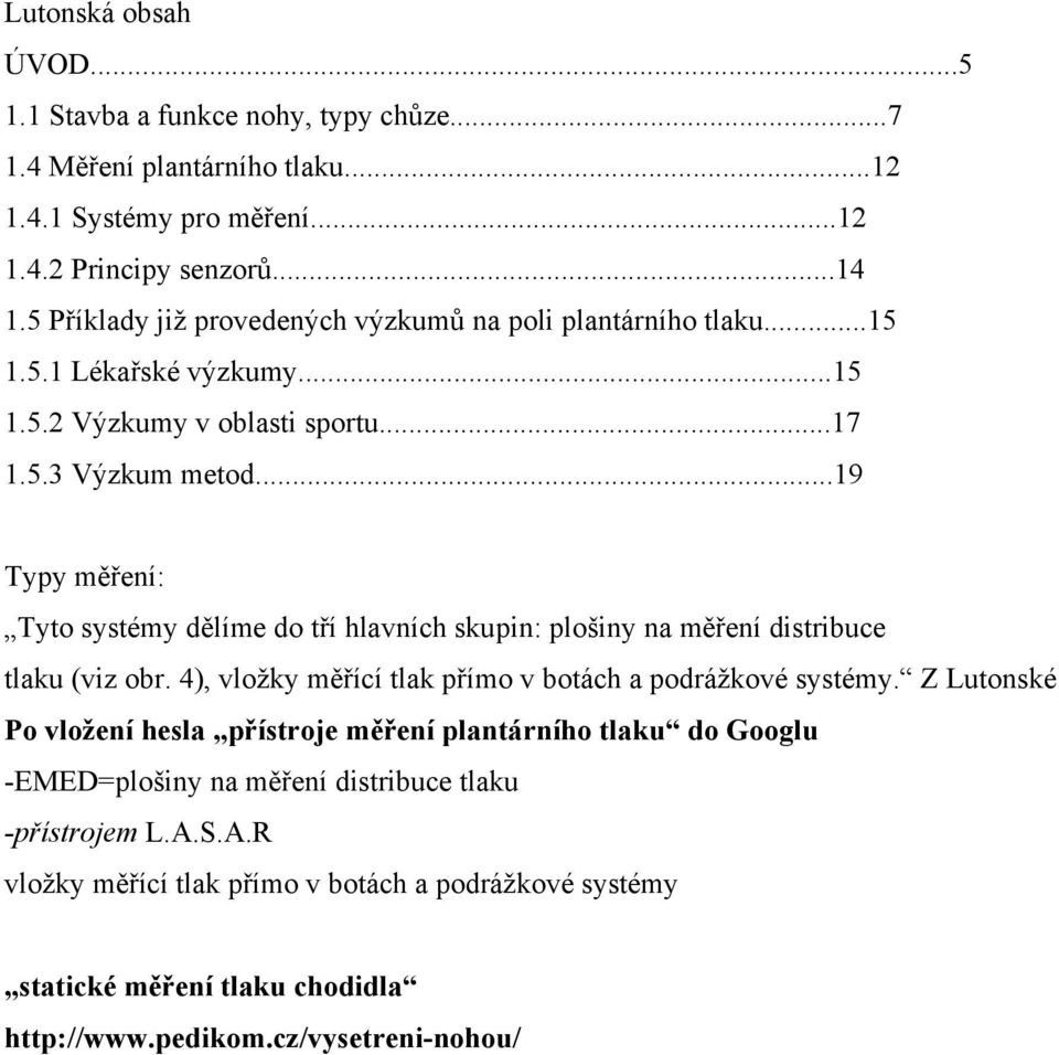 ..19 Typy měření: Tyto systémy dělíme do tří hlavních skupin: plošiny na měření distribuce tlaku (viz obr. 4), vložky měřící tlak přímo v botách a podrážkové systémy.