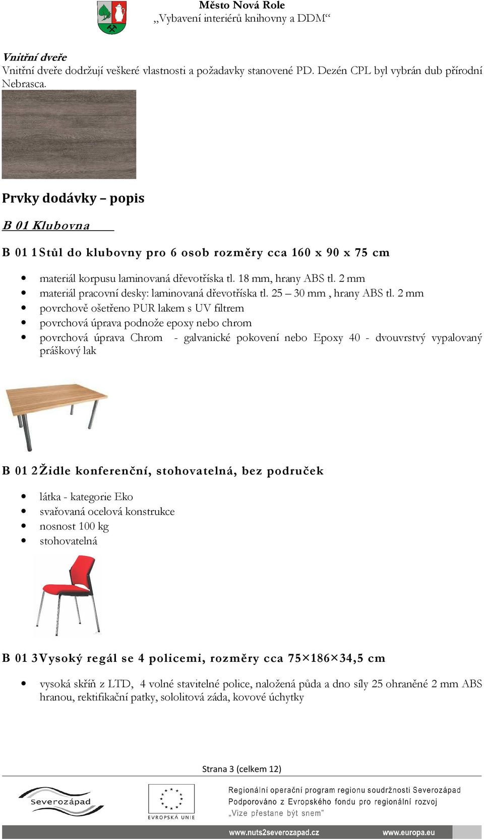 2 mm materiál pracovní desky: laminovaná dřevotříska tl. 25 30 mm, hrany ABS tl.