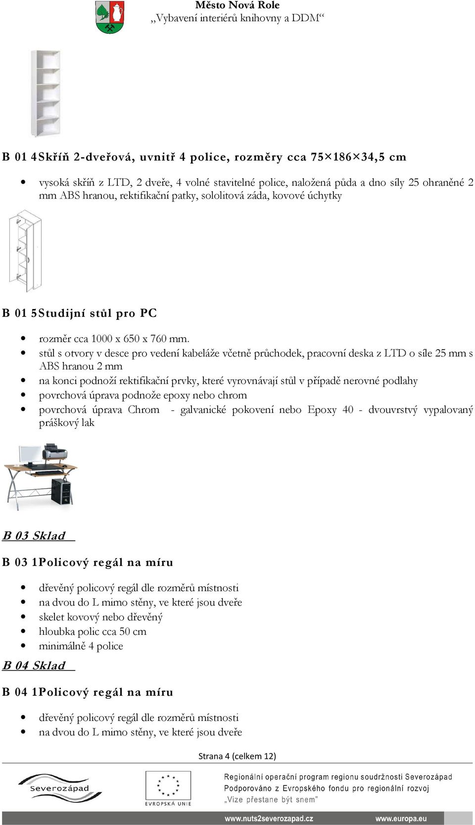 stůl s otvory v desce pro vedení kabeláže včetně průchodek, pracovní deska z LTD o síle 25 mm s ABS hranou 2 mm na konci podnoží rektifikační prvky, které vyrovnávají stůl v případě nerovné podlahy